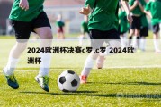 2024欧洲杯决赛c罗,c罗 2024欧洲杯