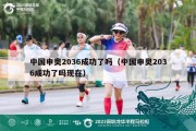 中国申奥2036成功了吗（中国申奥2036成功了吗现在）