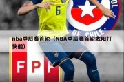 nba季后赛首轮（NBA季后赛首轮太阳打快船）