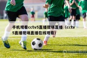 手机观看cctv5直播现场直播（cctv5直播现场直播在线观看）