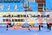 nba热火vs凯尔特人（nba热火vs凯尔特人全场回放）