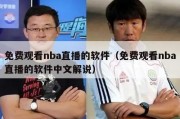 免费观看nba直播的软件（免费观看nba直播的软件中文解说）