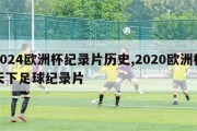 2024欧洲杯纪录片历史,2020欧洲杯天下足球纪录片