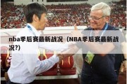 nba季后赛最新战况（NBA季后赛最新战况?）