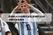 欧洲杯2024法国对冰岛,欧洲杯2024法国对冰岛回放