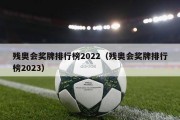 残奥会奖牌排行榜2022（残奥会奖牌排行榜2023）