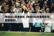 咪咕nba录像回放（咪咕nba录像回放完整版视频）