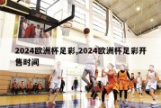 2024欧洲杯足彩,2024欧洲杯足彩开售时间