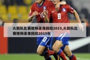 火箭队比赛视频录像回放2019,火箭队比赛视频录像回放2019年