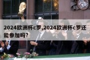 2024欧洲杯c罗,2024欧洲杯c罗还能参加吗?