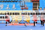 nba全场录像回放（NBA全场录像回放微博免费）