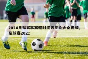 2024足球赛事赛程时间表图片大全视频,足球赛2022