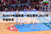 在2015中超联赛一场比赛中,2015年中超转会