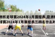 亚洲杯足球赛2024年1月赛程表,亚洲杯足球赛2024年1月赛程表三四名什么时候