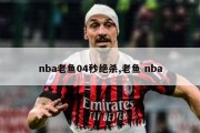 nba老鱼04秒绝杀,老鱼 nba