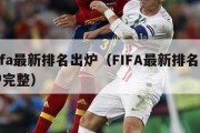 fifa最新排名出炉（FIFA最新排名出炉完整）