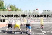 2024年欧洲杯图片,2024年欧洲杯在哪里