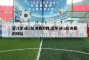 近几年nba总决赛对阵,近年nba总决赛的球队