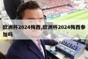 欧洲杯2024梅西,欧洲杯2024梅西参加吗