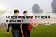 2021欧洲杯赛程时间表（2021欧洲杯赛程时间表格）