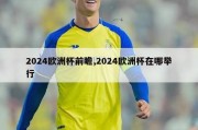 2024欧洲杯前瞻,2024欧洲杯在哪举行