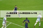 cba赛程直播（cba赛程直播cba今晚直播）