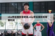 nba季后赛和常规赛,nba季后赛和常规赛时间