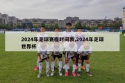 2024年足球赛程时间表,2024年足球世界杯