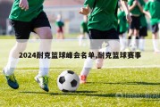 2024耐克篮球峰会名单,耐克篮球赛事