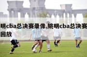 姚明cba总决赛录像,姚明cba总决赛录像回放