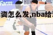 nba球员工资怎么发,nba给球员的工资从哪里来