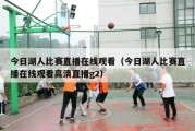 今日湖人比赛直播在线观看（今日湖人比赛直播在线观看高清直播g2）