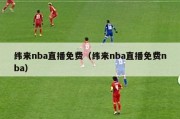 纬来nba直播免费（纬来nba直播免费nba）