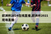 欧洲杯2024在线直播,欧洲杯2021 现场直播