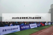 2024年足球世界,fifa足球世界