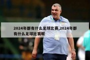 2024年都有什么足球比赛,2024年都有什么足球比赛呢