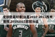 定欧冠最好看|这是2010-2011西甲赛程,20102011欧冠分组