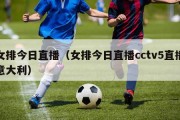 女排今日直播（女排今日直播cctv5直播意大利）