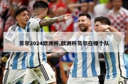 贝尔2024欧洲杯,欧洲杯贝尔在哪个队