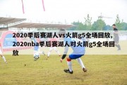 2020季后赛湖人vs火箭g5全场回放,2020nba季后赛湖人对火箭g5全场回放