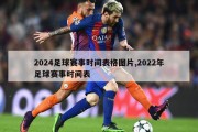 2024足球赛事时间表格图片,2022年足球赛事时间表