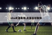 nba皮蓬集锦,皮蓬篮球集锦