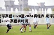 足球赛程2024至2024赛程表,足球赛程2021赛程表时间