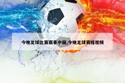 今晚足球比赛赛事中国,今晚足球赛程视频
