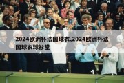 2024欧洲杯法国球衣,2024欧洲杯法国球衣球衫堂