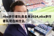 nba步行者队员名单2024,nba步行者队现在叫什么