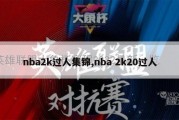 nba2k过人集锦,nba 2k20过人