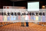 nba球队主场名称,nba球队主场名称是什么