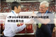 c罗2024年欧洲杯,c罗2024年欧洲杯预选赛今日