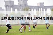 足球比赛2024年6月,2034足球赛